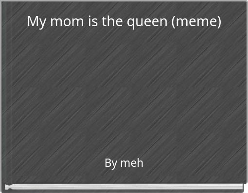My mom is the queen (meme)