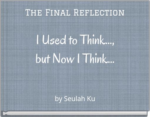 The Final Reflection I Used to Think..., but Now I Think...