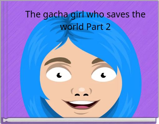 The gacha girl who saves the world Part 2