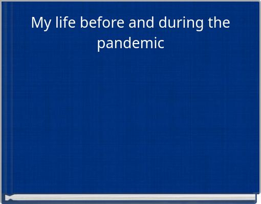 My life before and during the pandemic