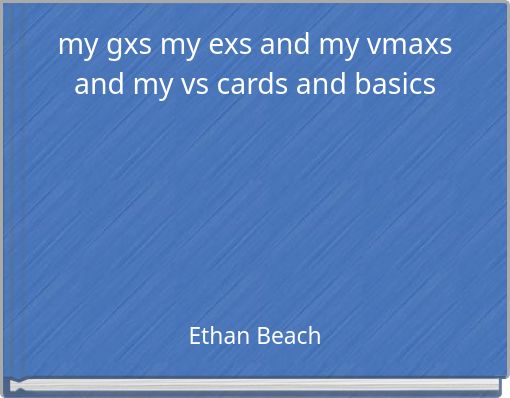 my gxs my exs and my vmaxs and my vs cards and basics