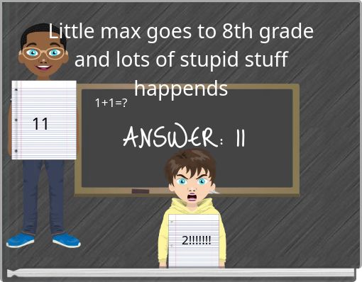 Little max goes to 8th grade and lots of stupid stuff happends