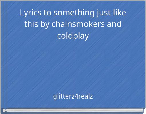 Lyrics to something just like this by chainsmokers and coldplay