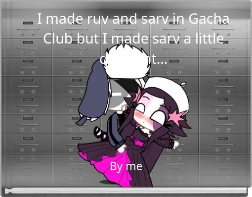 I made ruv and sarv in Gacha Club but I made sarv a little different…