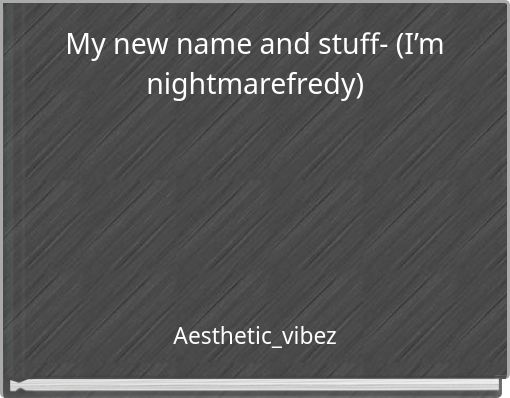 My new name and stuff- (I’m nightmarefredy)