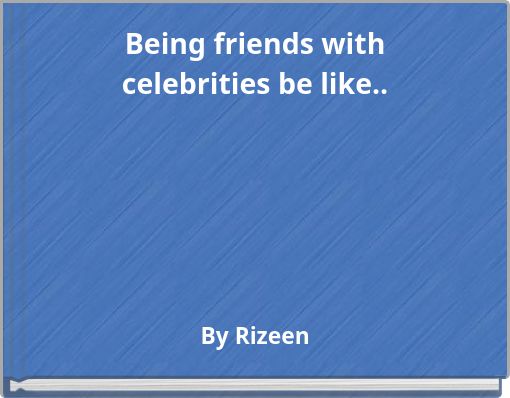 Being friends with celebrities be like..