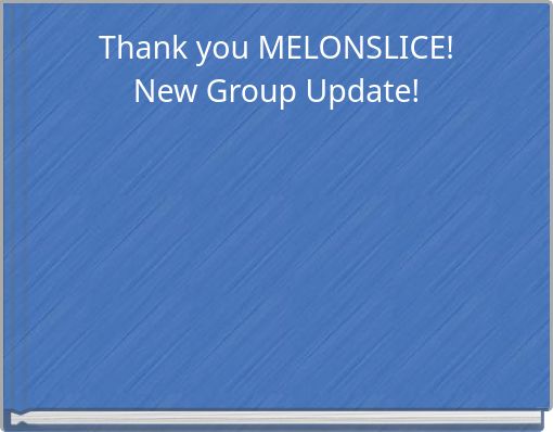 Thank you MELONSLICE! New Group Update!