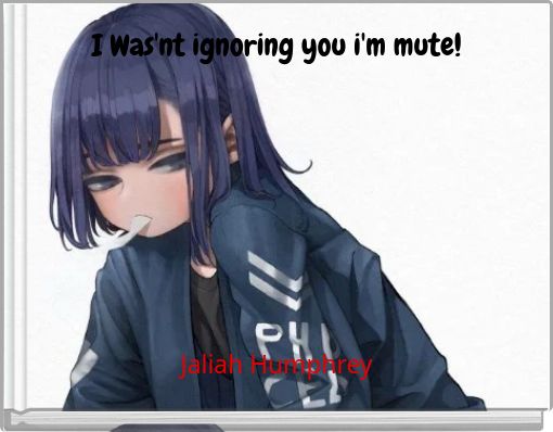 I Was'nt ignoring you i'm mute!