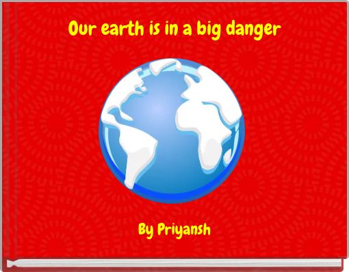 Our earth is in a big danger