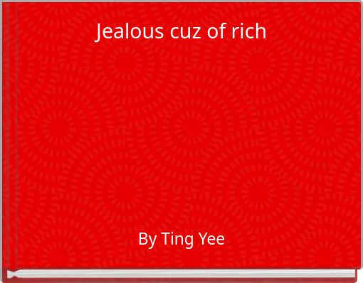 Jealous cuz of rich
