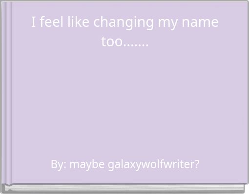 I feel like changing my name too.......