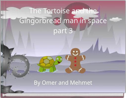The Tortoise and the Gingorbread man in space part 3