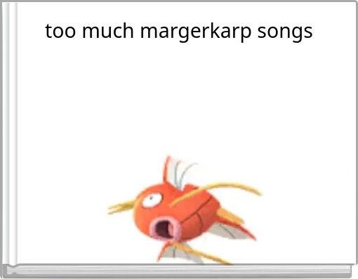 too much margerkarp songs