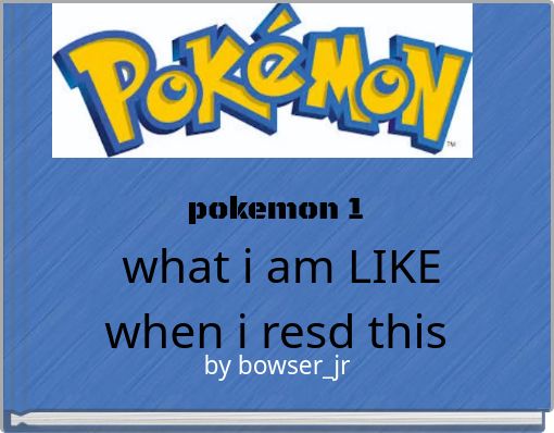 pokemon 1 what i am LIKE when i resd this book