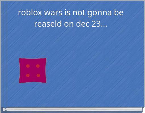 roblox wars is not gonna be reaseld on dec 23...