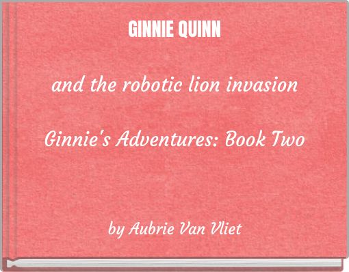 GINNIE QUINN and the robotic lion invasion Ginnie's Adventures: Book Two