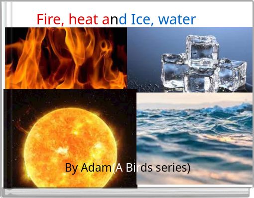 Fire, heat and Ice, water