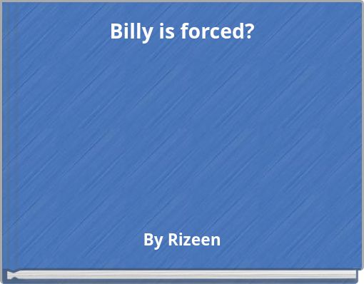 Billy is forced?