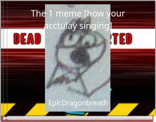 The 1 meme [how your acctulay singing]