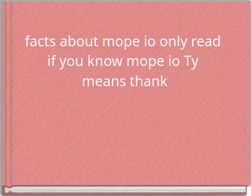 facts about mope io only read if you know mope io Ty means thank