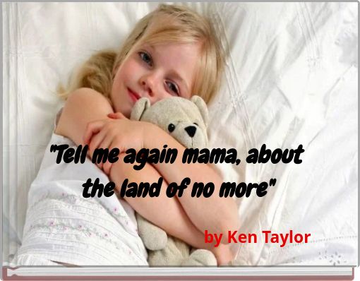 "Tell me again mama, about the land of no more"
