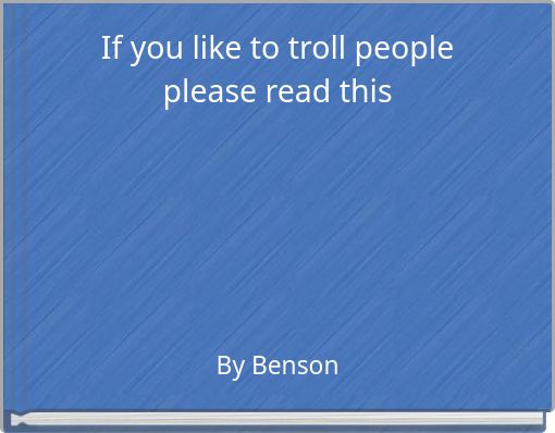 If you like to troll people please read this