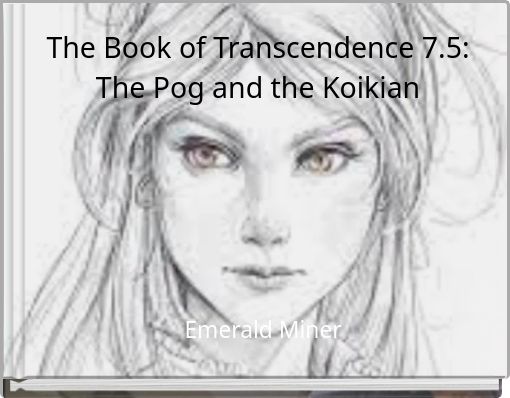 The Book of Transcendence 7.5: The Pog and the Koikian