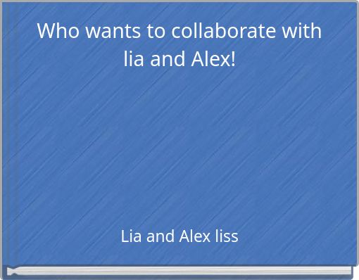 Who wants to collaborate with lia and Alex!