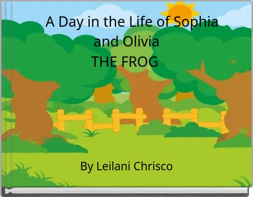 A Day in the Life of Sophia and Olivia THE FROG