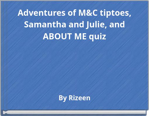 Adventures of M&C tiptoes, Samantha and Julie, and ABOUT ME quiz