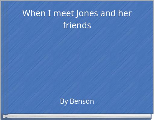 When I meet Jones and her friends