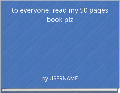 to everyone. read my 50 pages book plz