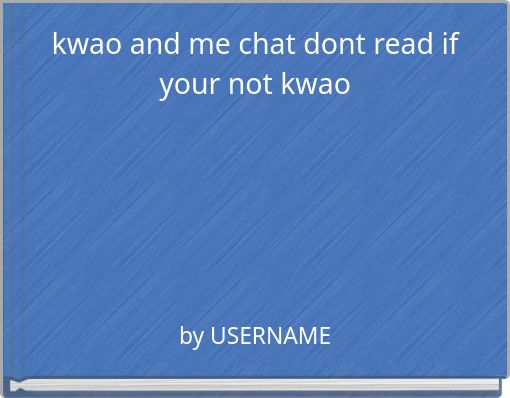 kwao and me chat dont read if your not kwao
