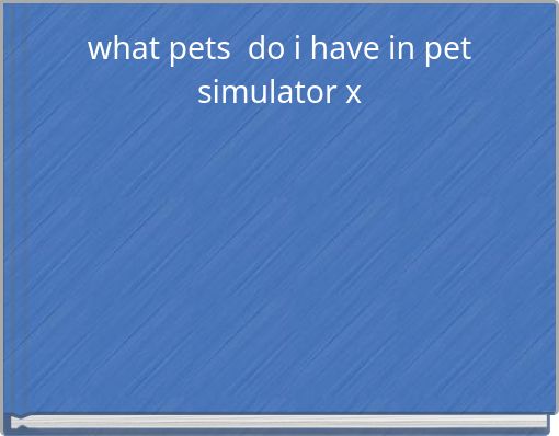 what pets do i have in pet simulator x