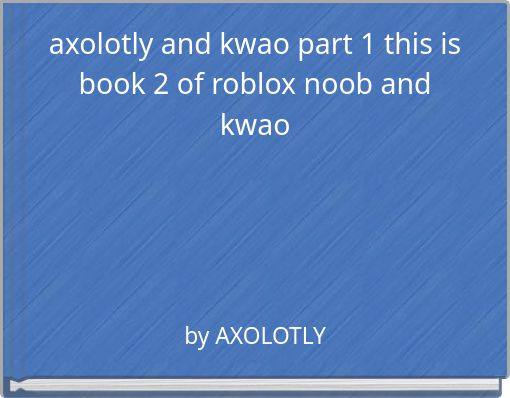 axolotly and kwao part 1 this is book 2 of roblox noob and kwao
