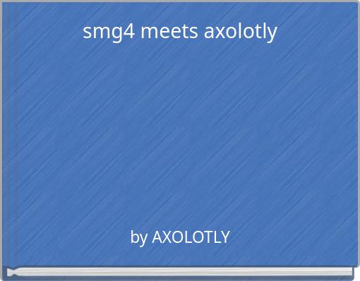smg4 meets axolotly