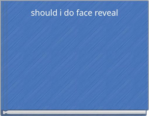 should i do face reveal