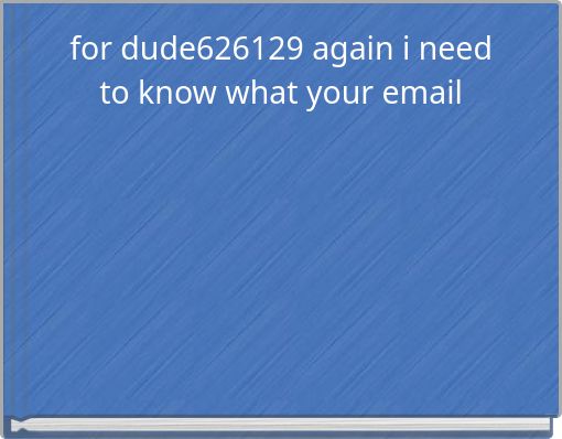 for dude626129 again i need to know what your email
