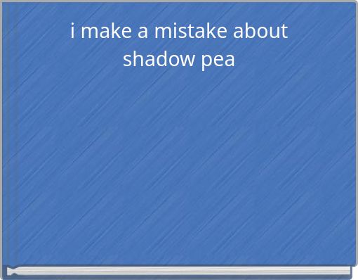 i make a mistake about shadow pea