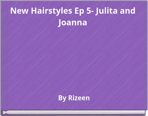 New Hairstyles Ep 5- Julita and Joanna