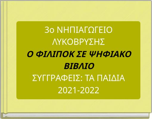 3ο ΝΗΠΙΑΓΩΓΕΙΟ ΛΥΚΟΒΡΥΣΗΣ Ο ΦΙΛΙΠΟΚ ΣΕ ΨΗΦΙΑΚΟ ΒΙΒΛΙΟ ΣΥΓΓΡΑΦΕΙΣ: ΤΑ ΠΑΙΔΙΑ 2021-2022