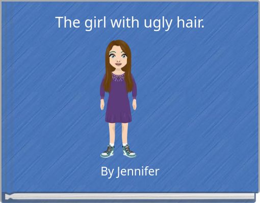 The girl with ugly hair.