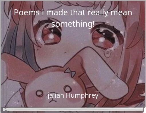 Poems i made that really mean something!