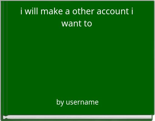 i will make a other account i want to