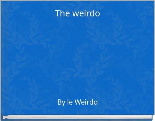 The weirdo