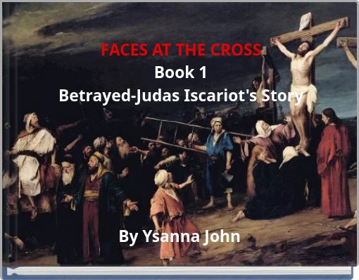 FACES AT THE CROSS Book 1 Betrayed-Judas Iscariot's Story