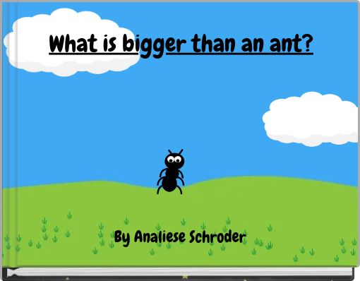 What is bigger than an ant?