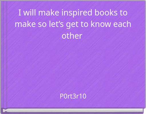 I will make inspired books to make so let’s get to know each other