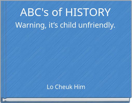 ABC's of HISTORY Warning, it’s child unfriendly.