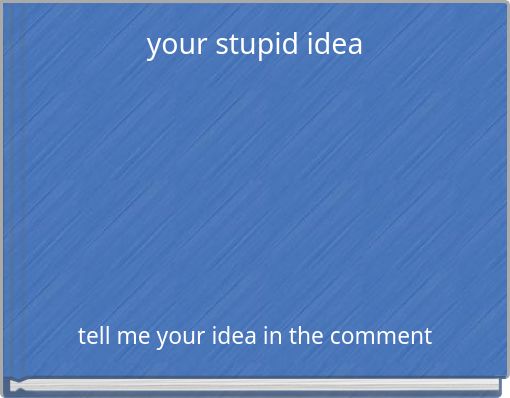 your stupid idea
